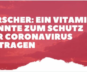 Coronavirus Deutschland Update:  Schützt ein  bestimmtes Vitamin ?