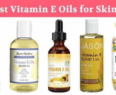 10 Best Vitamin E Oils 2019 | For Face, Skin, Body, Hair, Nails, Acne & All Beauty Purposes