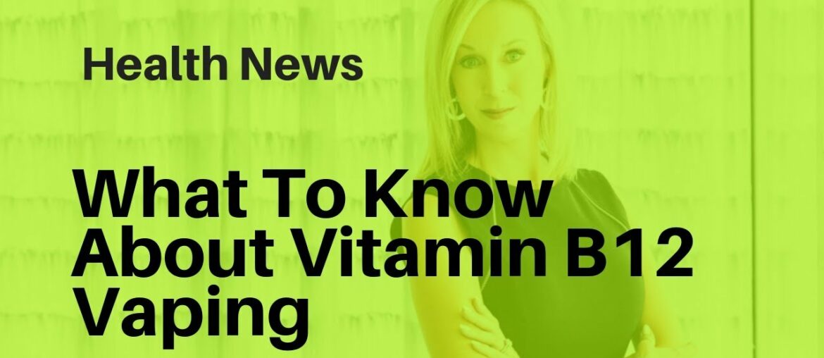 What To Know About Vitamin B12 Vaping | Health Advice