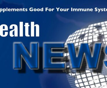 Today's HealthNews For You - Supplements Good For Your Immune System