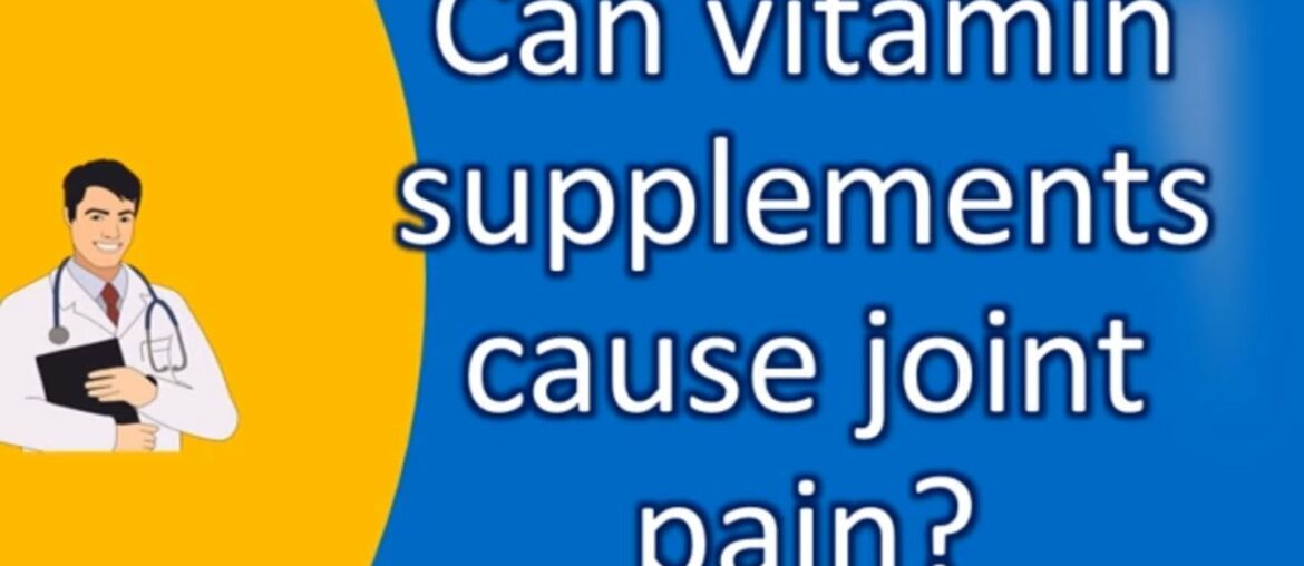 Can vitamin supplements cause joint pain ? | Good Health for All