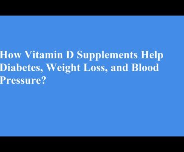How Vitamin D Supplements Help Diabetes, Weight Loss, and Blood Pressure?