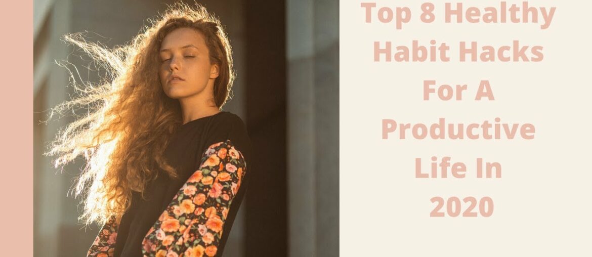 Top 8 healthy Habit Hacks For A Productive Life In 2020
