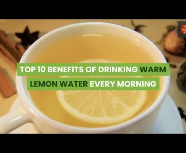 TOP 10 BENEFITS OF DRINKING WARM LEMON WATER EVERY MORNING