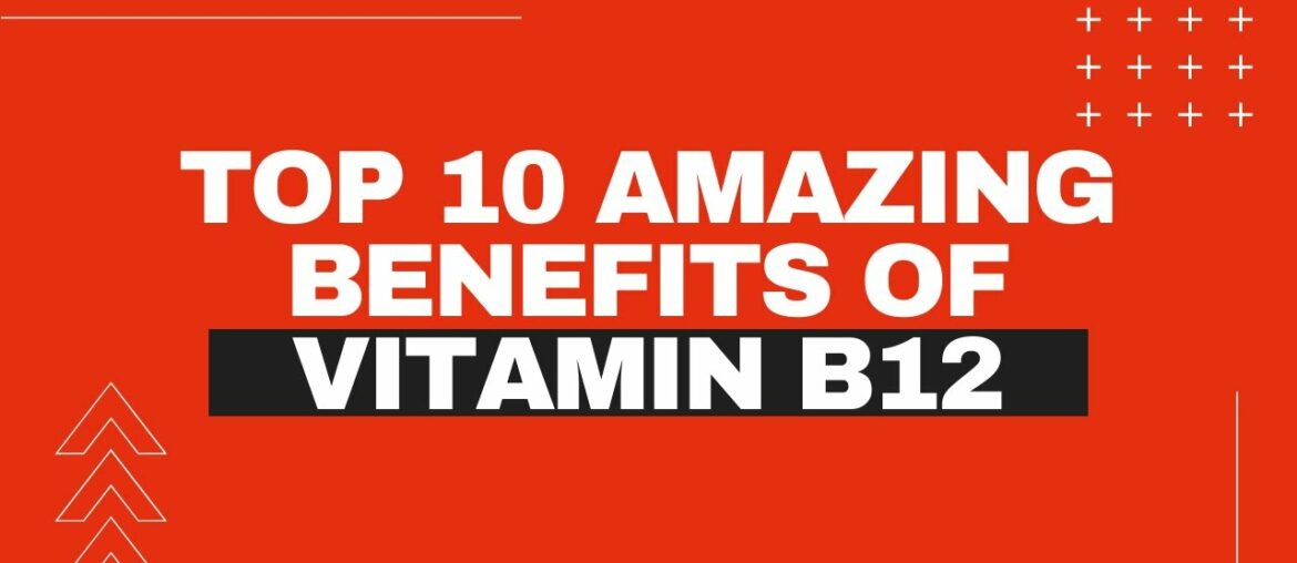 Top 10 Amazing Benefits of Vitamin B12