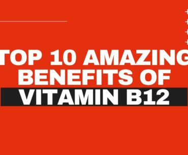 Top 10 Amazing Benefits of Vitamin B12