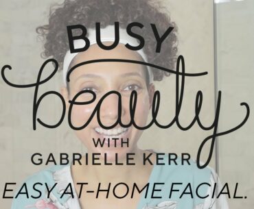 Easy At-Home Facial | Busy Beauty with Gabrielle Kerr