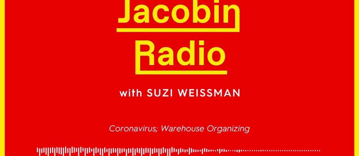 Jacobin Radio: Coronavirus; Warehouse Organizing