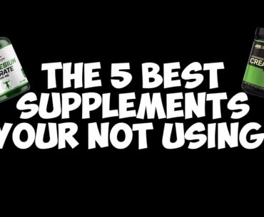 The 5 Best SUPPLEMENTS Your Not Using!