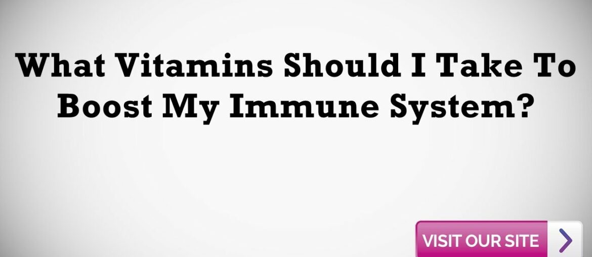 What Vitamins Should I Take To Boost My Immune System?