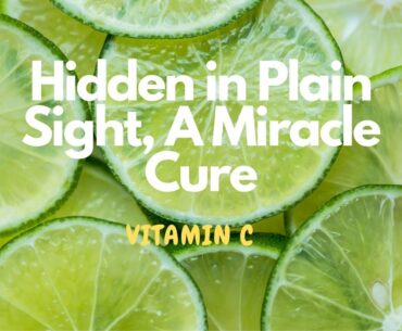 Hidden in Plain Sight, Vitamin C: A Miracle Cure*