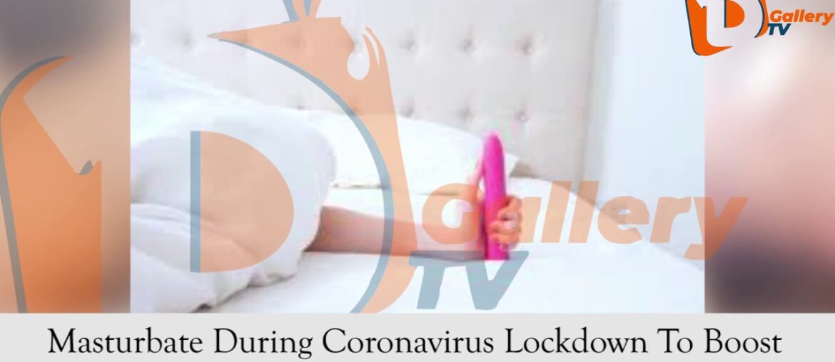 Masturbate During Coronavirus Lockdown To Boost Your Immune System