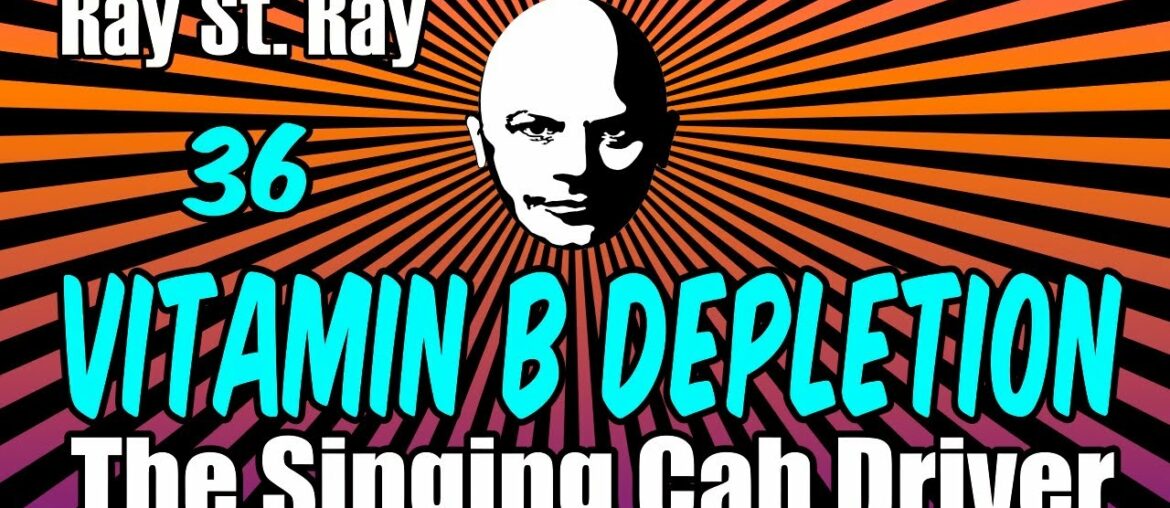 The Singing Cab Driver 36: VITAMIN B DEPLETION