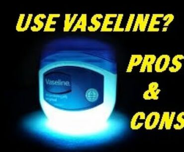 VASELINE USAGE PROS AND CONS