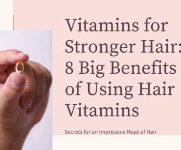 Vitamins for Stronger Hair: 8 Big Benefits of Using Hair Vitamins