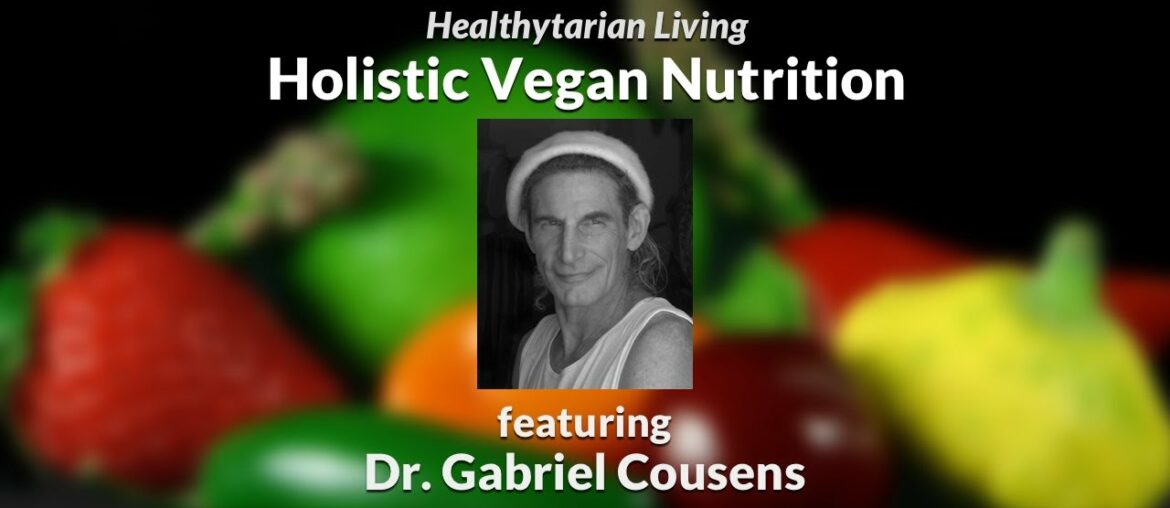 A Holistic Approach to Vegan Nutrition with Dr. Gabriel Cousens