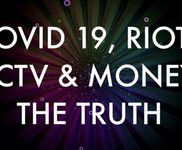 COVID-19, RIOTS, CCTV & MONEY: THE TRUTH