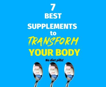 The 7 Best Supplements to Transform Your Body