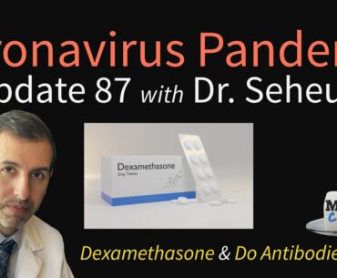 Coronavirus Pandemic Update 87: More on Dexamethasone; Do COVID-19 antibodies last?