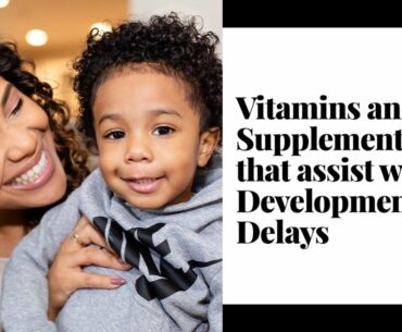 Vitamins and Supplements that may assist with Developmental Delays in Children