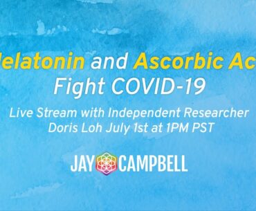 How Melatonin & Ascorbic Acid Fight Covid-19 with Doris Loh & Jay Campbell