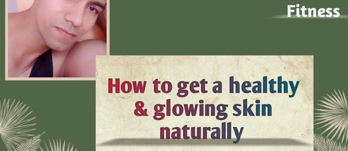 How to get a healthy & glowing skin naturally.