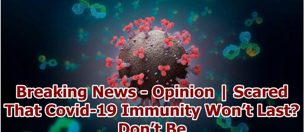 Breaking News - Opinion | Scared That Covid-19 Immunity Won’t Last? Don’t Be