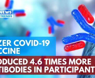 Pfizer COVID-19 Vaccine Produced 4.6 Times More Antibodies in Participants