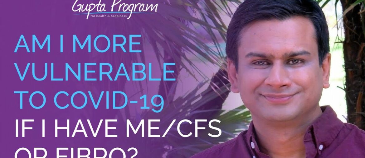 Am I More Vulnerable To Covid-19 If I Have ME/CFS or Fibromyalgia? | Ashok Gupta | Gupta Program |