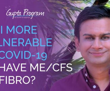 Am I More Vulnerable To Covid-19 If I Have ME/CFS or Fibromyalgia? | Ashok Gupta | Gupta Program |