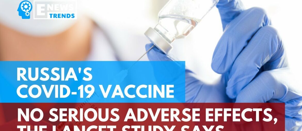 Russia's COVID-19 Vaccine No Serious Adverse Effects, The Lancet Study Says