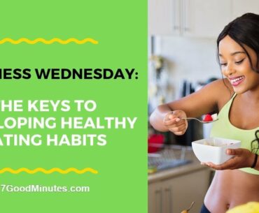 Wellness Wednesday: The Keys To Developing Healthy Eating Habits