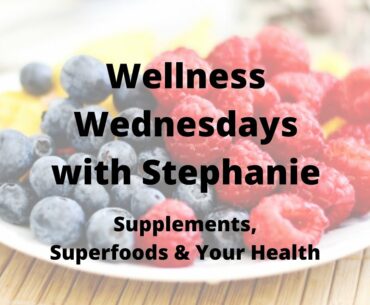 Wellness Wednesdays with Stephanie: Supplements, Superfoods & Your Health