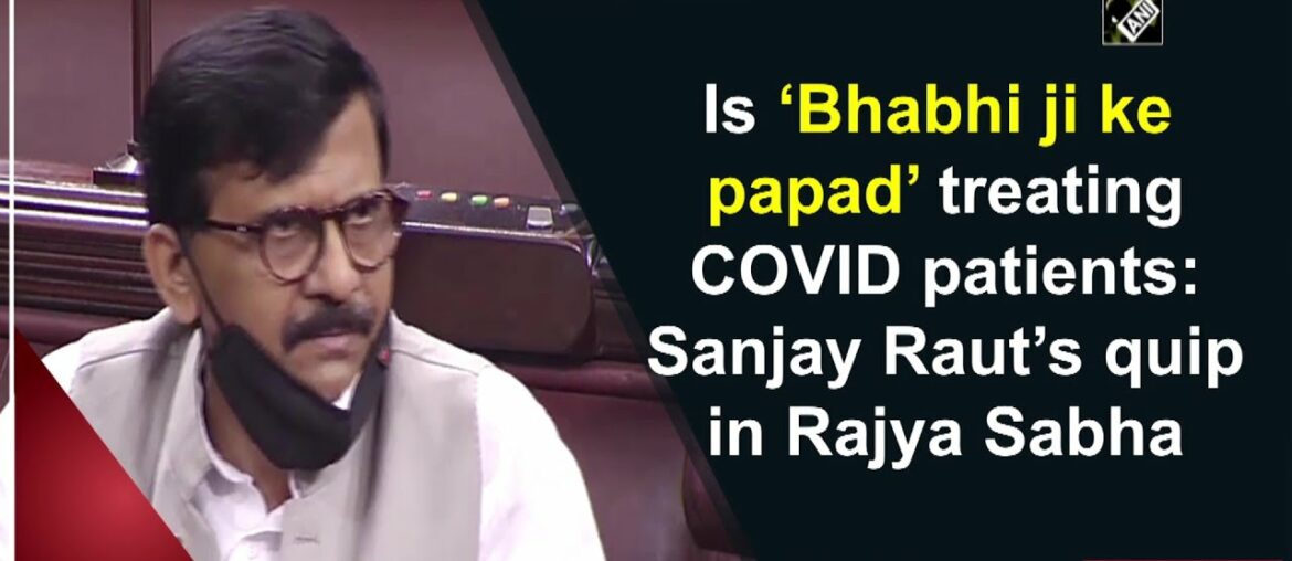 Is ‘Bhabhi ji ke papad’ treating COVID patients: Sanjay Raut’s quip in Rajya Sabha