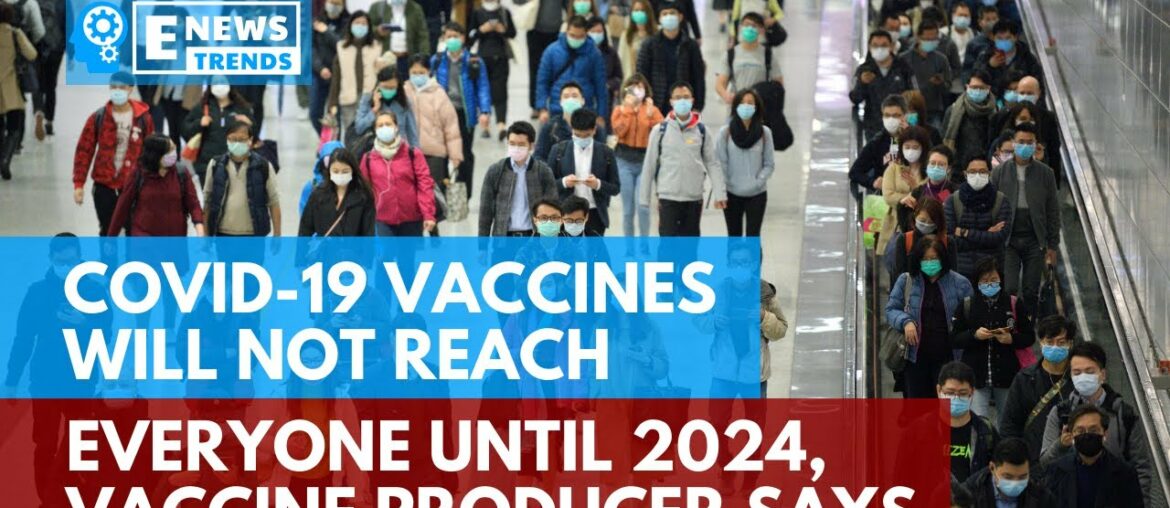 COVID-19 Vaccines Will Not Reach Everyone Until 2024, Vaccine Producer Says