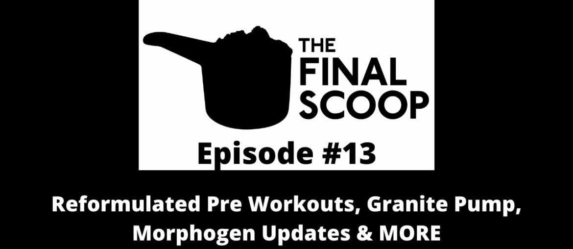 The Final Scoop #13: Reformulated Pre Workouts, Granite Pump, Morphogen Updates & MORE