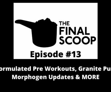 The Final Scoop #13: Reformulated Pre Workouts, Granite Pump, Morphogen Updates & MORE