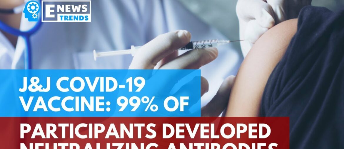 J&J COVID-19 Vaccine: 99% of Participants Developed Neutralizing Antibodies