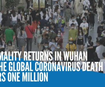 Normality returns in Wuhan as the global coronavirus death toll nears 1 million