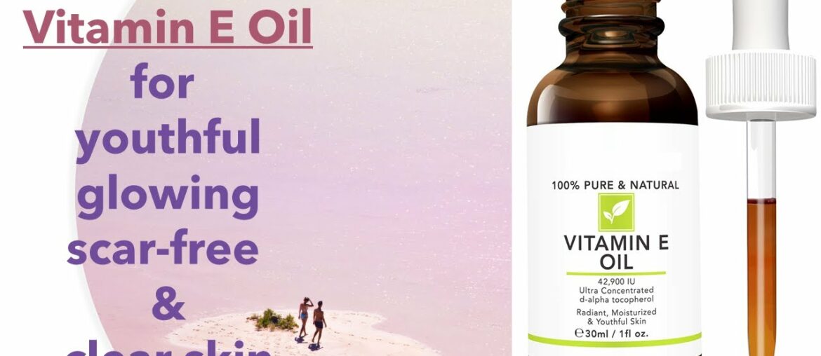 4 best Vitamin E Oils for youthful, scar-free, clear skin