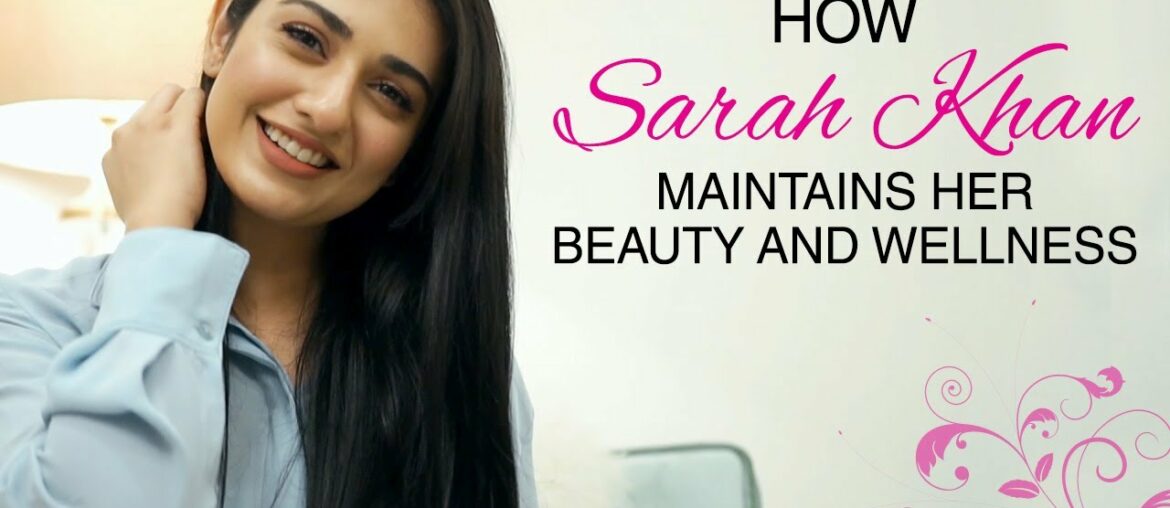 How Sarah Khan maintains her Beauty and Wellness.