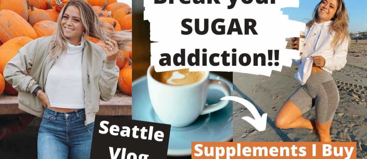 Break your SUGAR addiction!! + Supplements I Buy + Seattle Vlog