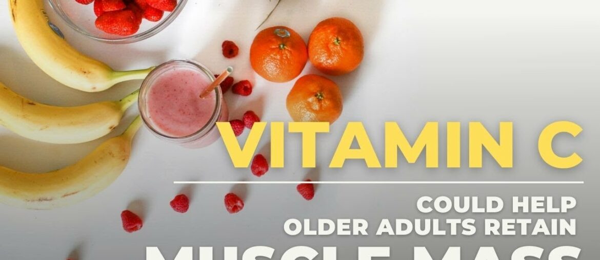 Vitamin C Could Help Older Adults Retain Muscle Mass- New Research