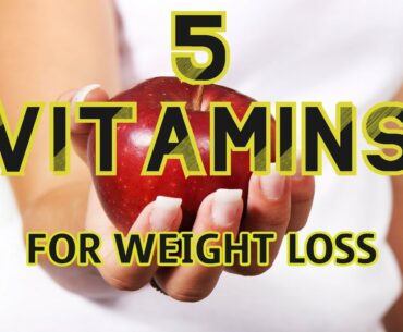 5 VITAMINS  FOR WEIGHT LOSS