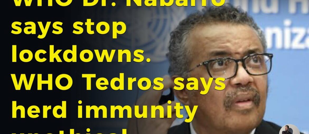 WHO Dr. Nabarro says stop lockdowns. WHO Tedros says herd immunity unethical