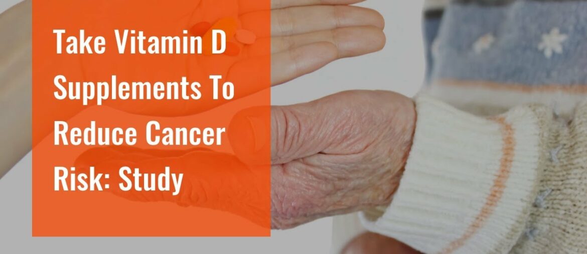 Take Vitamin D Supplements To Reduce Cancer Risk: Study