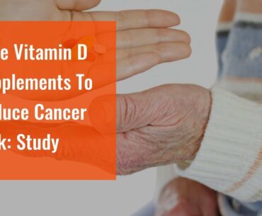 Take Vitamin D Supplements To Reduce Cancer Risk: Study