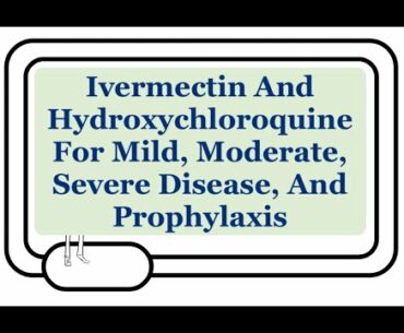 Ivermectin, Hydroxychloroquine, And COVID-19: Prophylaxis, Mild, Moderate, And Severe Disease!