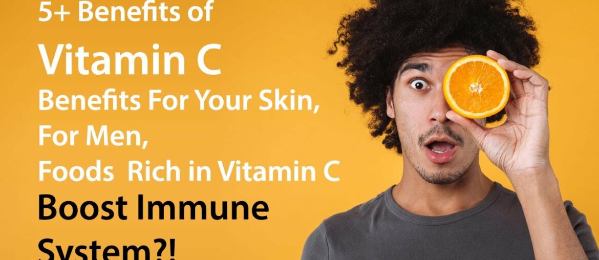 5+ Benefits of Vitamin C, Benefits For Your Skin, For Men, Foods rich in Vitamin C