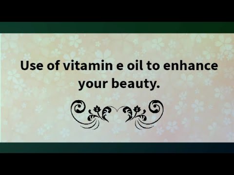 use of vitamin E to enhance  your beauty.